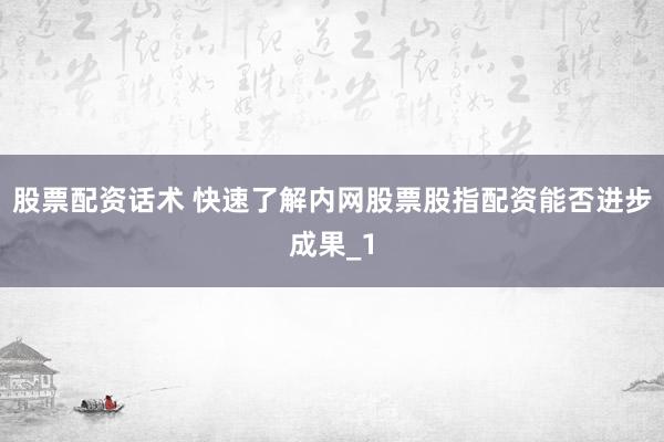 股票配资话术 快速了解内网股票股指配资能否进步成果_1
