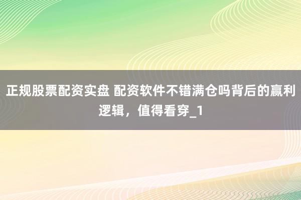 正规股票配资实盘 配资软件不错满仓吗背后的赢利逻辑，值得看穿_1