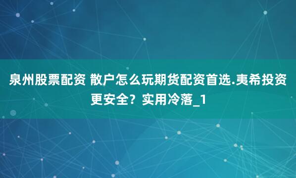 泉州股票配资 散户怎么玩期货配资首选.夷希投资更安全?实用冷落_1