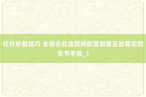 杠杆炒股技巧 全场合办法民间配资到底正当罪犯的关节手段_1