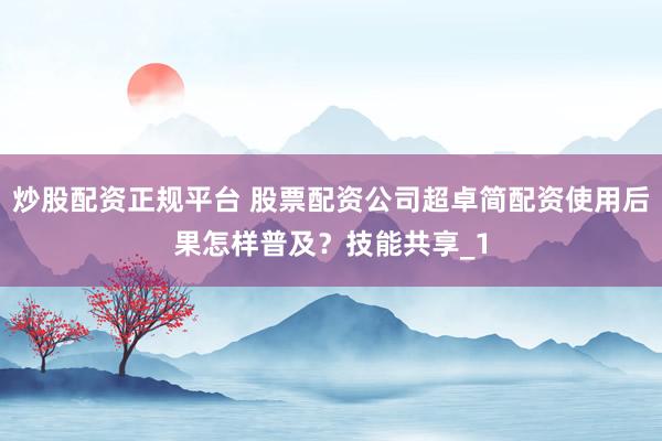 炒股配资正规平台 股票配资公司超卓简配资使用后果怎样普及？技能共享_1