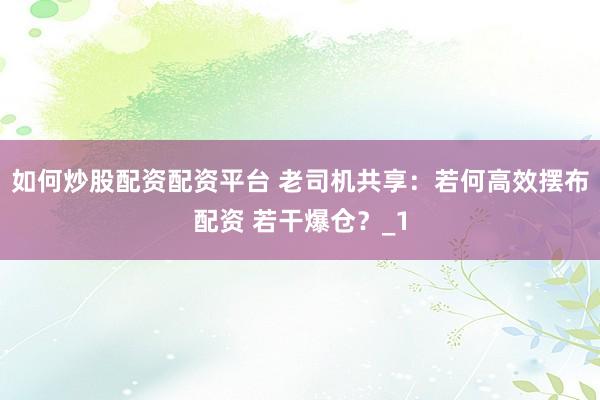 如何炒股配资配资平台 老司机共享：若何高效摆布配资 若干爆仓？_1