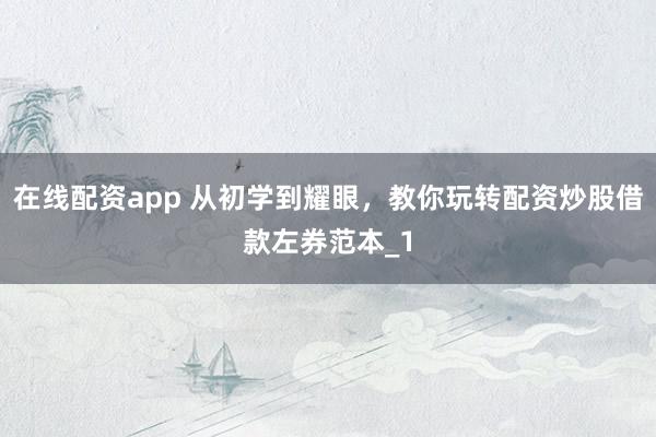 在线配资app 从初学到耀眼，教你玩转配资炒股借款左券范本_1