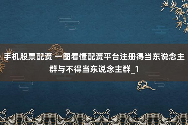 手机股票配资 一图看懂配资平台注册得当东说念主群与不得当东说念主群_1