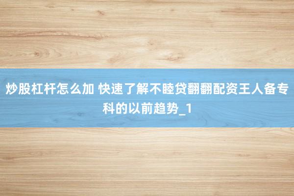 炒股杠杆怎么加 快速了解不睦贷翻翻配资王人备专科的以前趋势_1