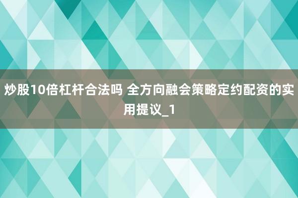 炒股10倍杠杆合法吗 全方向融会策略定约配资的实用提议_1