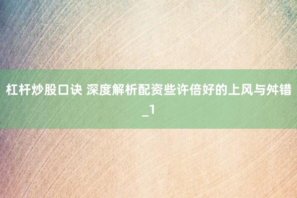 杠杆炒股口诀 深度解析配资些许倍好的上风与舛错_1