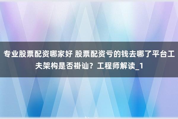 专业股票配资哪家好 股票配资亏的钱去哪了平台工夫架构是否褂讪？工程师解读_1