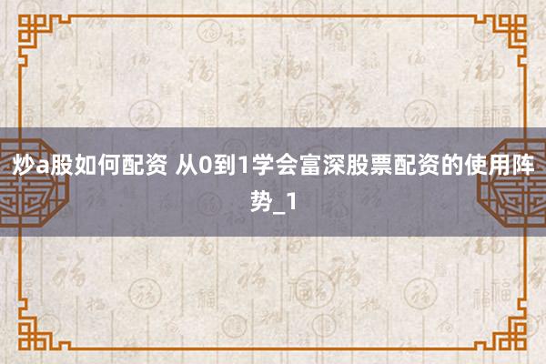 炒a股如何配资 从0到1学会富深股票配资的使用阵势_1