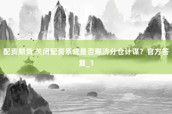配资期货 关闭配资系统是否赈济分仓计谋？官方答复_1