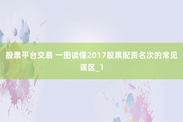 股票平台交易 一图读懂2017股票配资名次的常见误区_1
