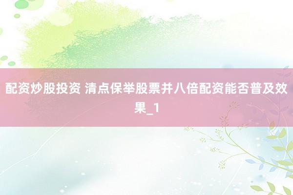 配资炒股投资 清点保举股票并八倍配资能否普及效果_1