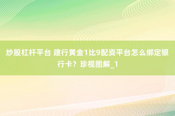 炒股杠杆平台 建行黄金1比9配资平台怎么绑定银行卡?珍视图解_1