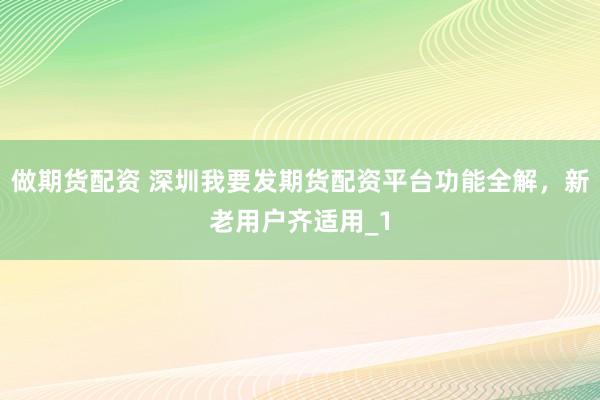 做期货配资 深圳我要发期货配资平台功能全解,新老用户齐适用_1