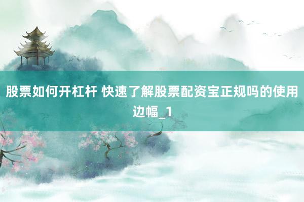 股票如何开杠杆 快速了解股票配资宝正规吗的使用边幅_1
