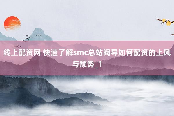 线上配资网 快速了解smc总站阀导如何配资的上风与颓势_1