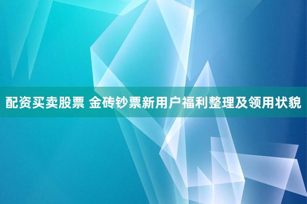 配资买卖股票 金砖钞票新用户福利整理及领用状貌