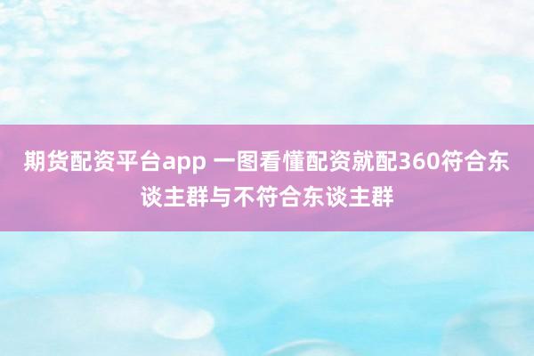 期货配资平台app 一图看懂配资就配360符合东谈主群与不符合东谈主群