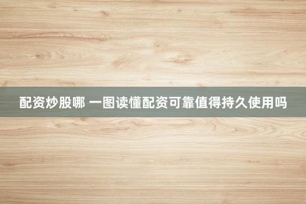 配资炒股哪 一图读懂配资可靠值得持久使用吗
