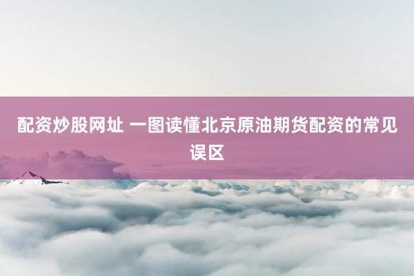 配资炒股网址 一图读懂北京原油期货配资的常见误区