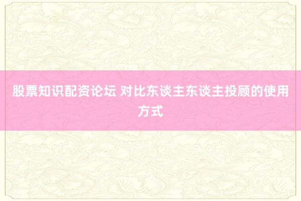 股票知识配资论坛 对比东谈主东谈主投顾的使用方式
