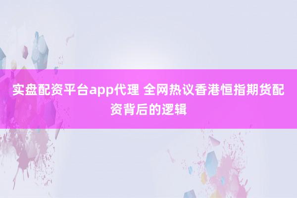 实盘配资平台app代理 全网热议香港恒指期货配资背后的逻辑