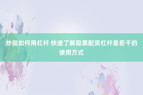 炒股如何用杠杆 快速了解股票配资杠杆是若干的使用方式