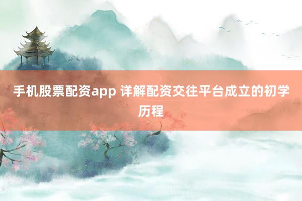 手机股票配资app 详解配资交往平台成立的初学历程