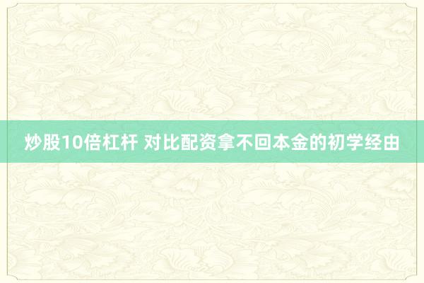 炒股10倍杠杆 对比配资拿不回本金的初学经由