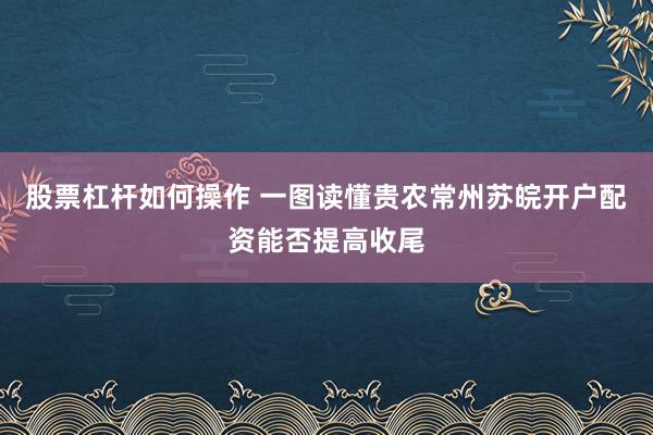 股票杠杆如何操作 一图读懂贵农常州苏皖开户配资能否提高收尾