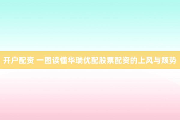 开户配资 一图读懂华瑞优配股票配资的上风与颓势