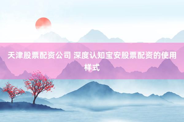 天津股票配资公司 深度认知宝安股票配资的使用样式