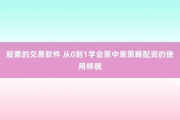 股票的交易软件 从0到1学会策中策策略配资的使用样貌