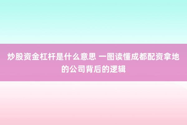 炒股资金杠杆是什么意思 一图读懂成都配资拿地的公司背后的逻辑