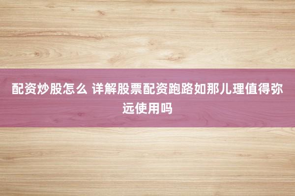 配资炒股怎么 详解股票配资跑路如那儿理值得弥远使用吗