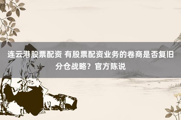 连云港股票配资 有股票配资业务的卷商是否复旧分仓战略？官方陈说