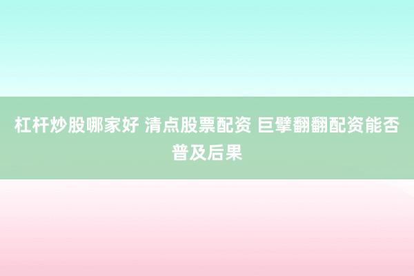 杠杆炒股哪家好 清点股票配资 巨擘翻翻配资能否普及后果