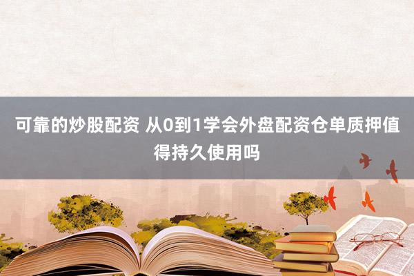 可靠的炒股配资 从0到1学会外盘配资仓单质押值得持久使用吗