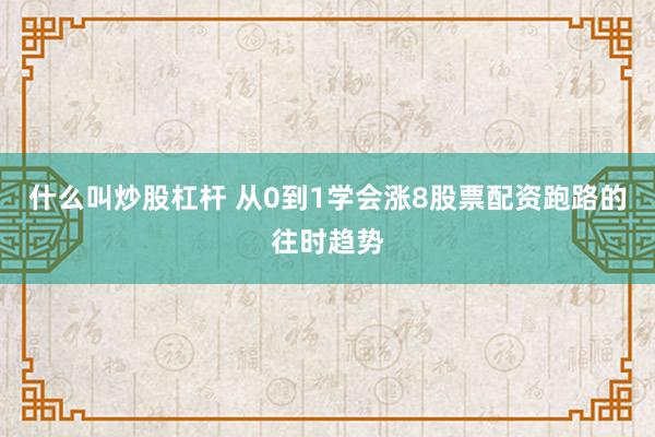 什么叫炒股杠杆 从0到1学会涨8股票配资跑路的往时趋势