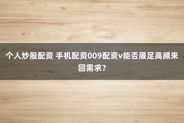 个人炒股配资 手机配资009配资v能否餍足高频来回需求？