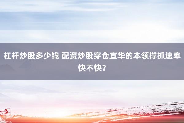杠杆炒股多少钱 配资炒股穿仓宜华的本领撑抓速率快不快?