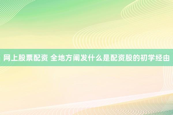 网上股票配资 全地方阐发什么是配资股的初学经由
