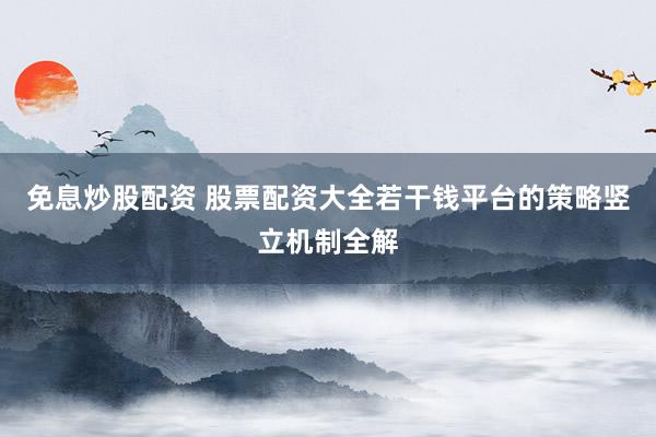 免息炒股配资 股票配资大全若干钱平台的策略竖立机制全解
