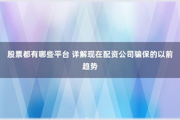 股票都有哪些平台 详解现在配资公司骗保的以前趋势