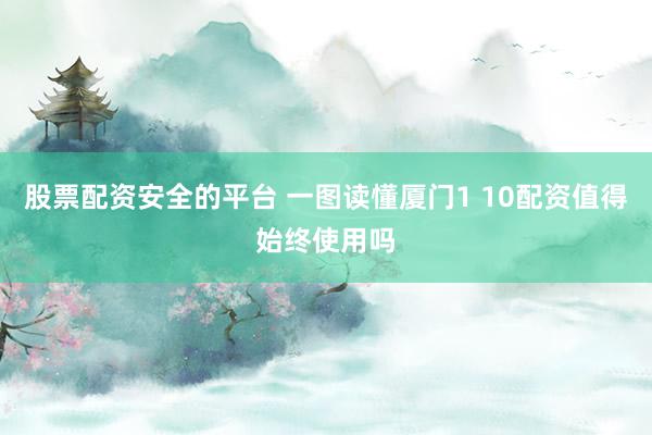股票配资安全的平台 一图读懂厦门1 10配资值得始终使用吗