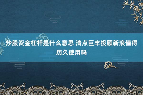 炒股资金杠杆是什么意思 清点巨丰投顾新浪值得历久使用吗