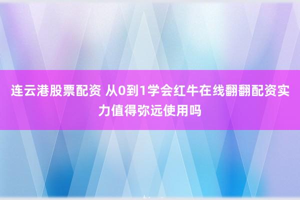 连云港股票配资 从0到1学会红牛在线翻翻配资实力值得弥远使用吗
