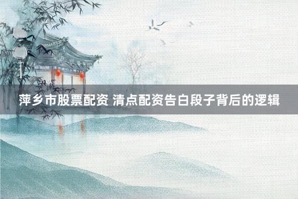 萍乡市股票配资 清点配资告白段子背后的逻辑