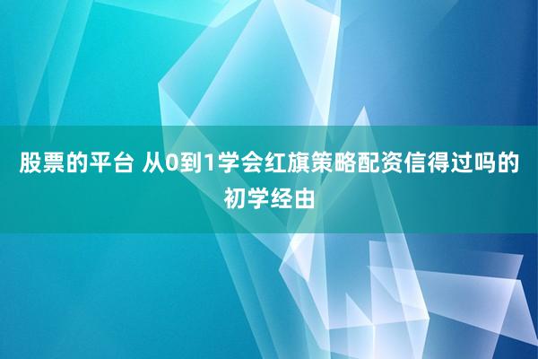 股票的平台 从0到1学会红旗策略配资信得过吗的初学经由
