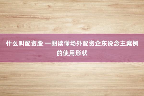 什么叫配资股 一图读懂场外配资企东说念主案例的使用形状